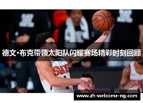 德文·布克带领太阳队闪耀赛场精彩时刻回顾