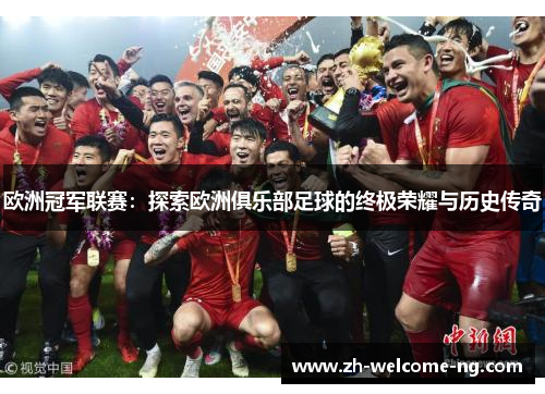 欧洲冠军联赛：探索欧洲俱乐部足球的终极荣耀与历史传奇