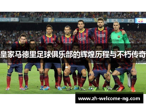皇家马德里足球俱乐部的辉煌历程与不朽传奇