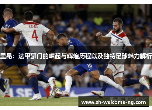 里昂:法甲豪门的崛起与辉煌历程以及独特足球魅力解析 里昂:法甲豪门的崛起与辉煌历程以及独特足球魅力解析