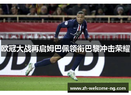 欧冠大战再启姆巴佩领衔巴黎冲击荣耀