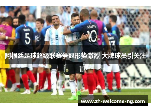 阿根廷足球超级联赛争冠形势激烈 大牌球员引关注