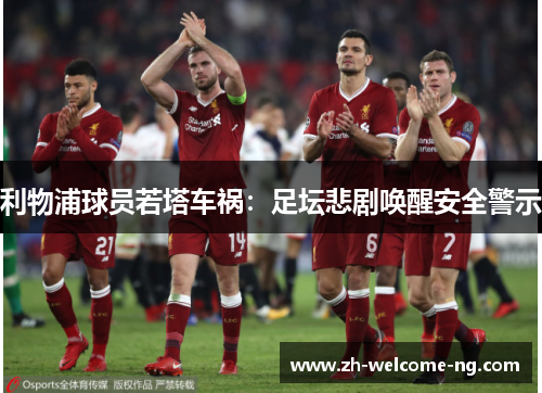 利物浦球员若塔车祸：足坛悲剧唤醒安全警示