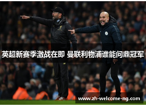 英超新赛季激战在即 曼联利物浦谁能问鼎冠军 英超新赛季激战在即 曼联利物浦谁能问鼎冠军