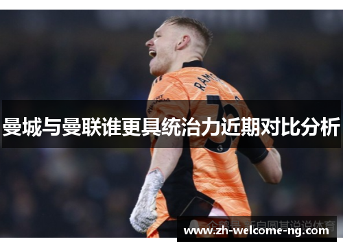 曼城与曼联谁更具统治力近期对比分析