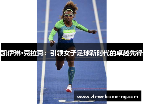 凯伊琳·克拉克:引领女子足球新时代的卓越先锋 凯伊琳·克拉克:引领女子足球新时代的卓越先锋