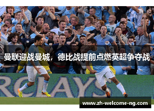 曼联迎战曼城,德比战提前点燃英超争夺战 曼联迎战曼城,德比战提前点燃英超争夺战