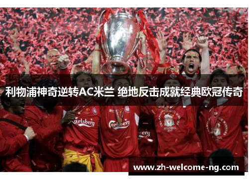 利物浦神奇逆转AC米兰 绝地反击成就经典欧冠传奇