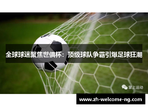 全球球迷聚焦世俱杯：顶级球队争霸引爆足球狂潮