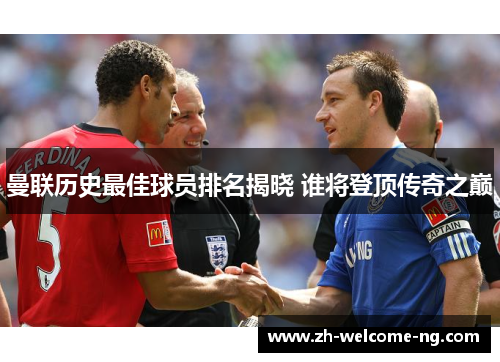 曼联历史最佳球员排名揭晓 谁将登顶传奇之巅