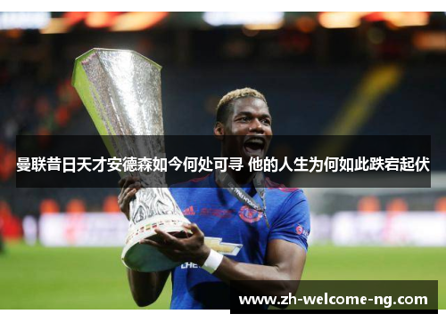曼联昔日天才安德森如今何处可寻 他的人生为何如此跌宕起伏
