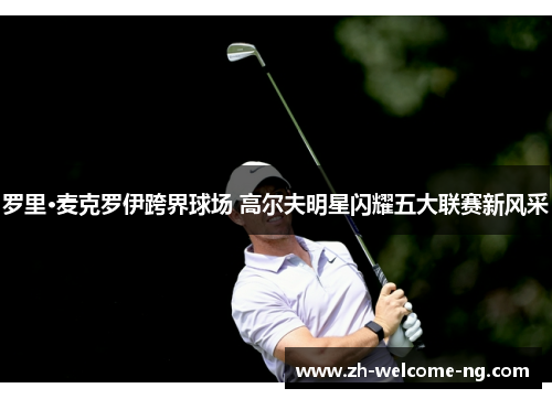 罗里·麦克罗伊跨界球场 高尔夫明星闪耀五大联赛新风采